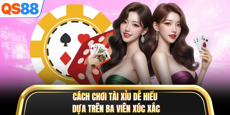 Cách chơi tài xỉu dễ hiểu dựa trên ba viên xúc xắc