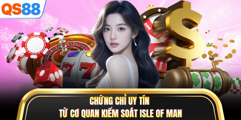 Chứng chỉ uy tín từ cơ quan kiểm soát Isle of Man