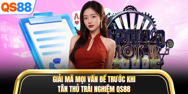 Giải mã mọi vấn đề trước khi tân thủ trải nghiệm QS88