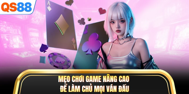 Mẹo chơi game nâng cao để làm chủ mọi ván đấu