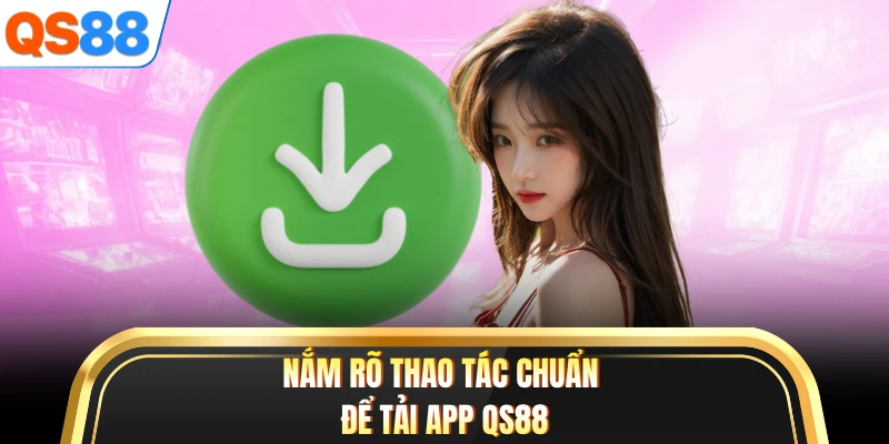 Nắm rõ thao tác chuẩn để tải app QS88