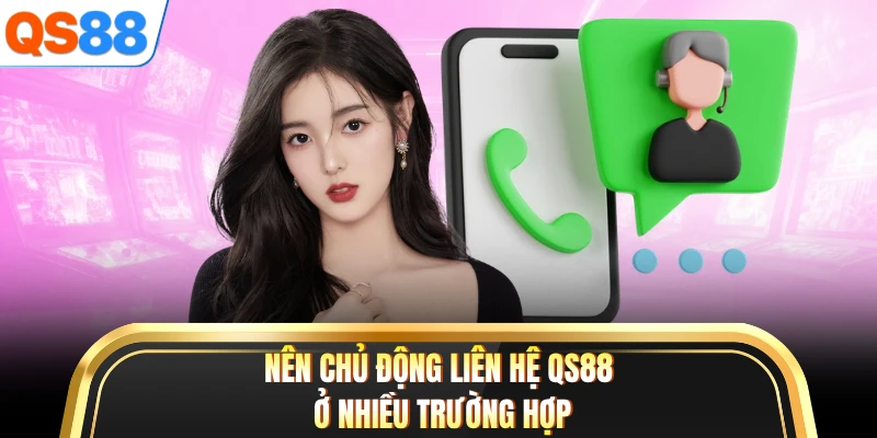 Nên chủ động liên hệ QS88 ở nhiều trường hợp
