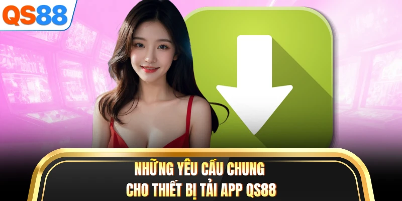 Những yêu cầu chung cho thiết bị tải app QS88