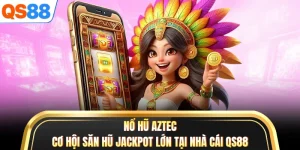 Nổ Hũ Aztec - Cơ Hội Săn Hũ Jackpot Lớn Tại Nhà Cái QS88