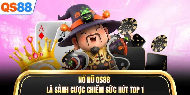 Nổ hũ QS88 là sảnh cược chiếm sức hút top 1