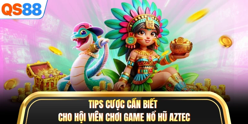 Tips cược cần biết cho hội viên chơi game nổ hũ Aztec